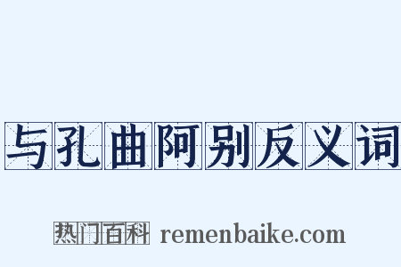与孔曲阿别反义词是什么意思的图片